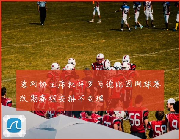 意网协主席批评罗马德比因网球赛改期赛程安排不合理