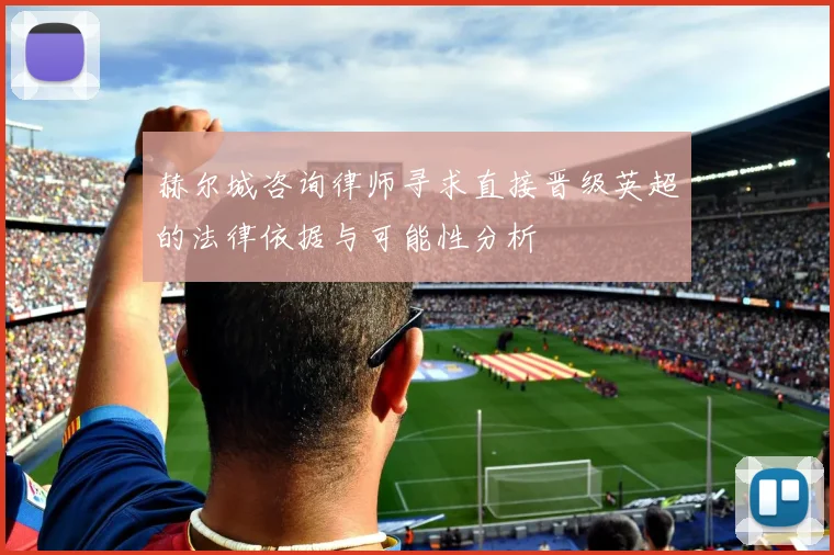 赫尔城咨询律师寻求直接晋级英超的法律依据与可能性分析