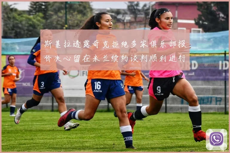 斯基拉透露奇克拒绝多家俱乐部报价决心留在米兰续约谈判顺利进行