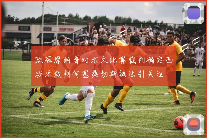 欧冠摩纳哥对尤文比赛裁判确定西班牙裁判何塞桑切斯执法引关注