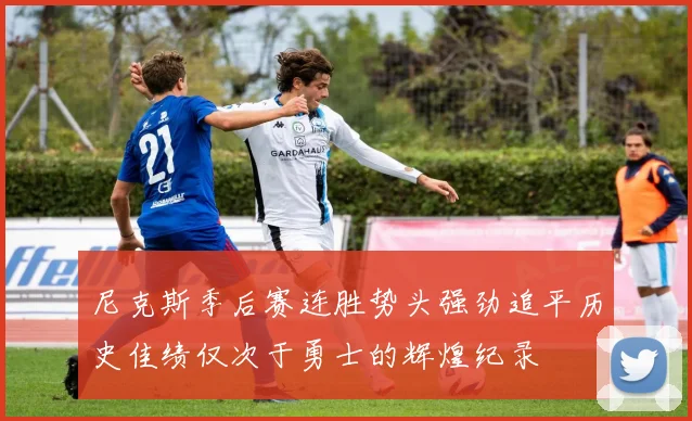 尼克斯季后赛连胜势头强劲追平历史佳绩仅次于勇士的辉煌纪录