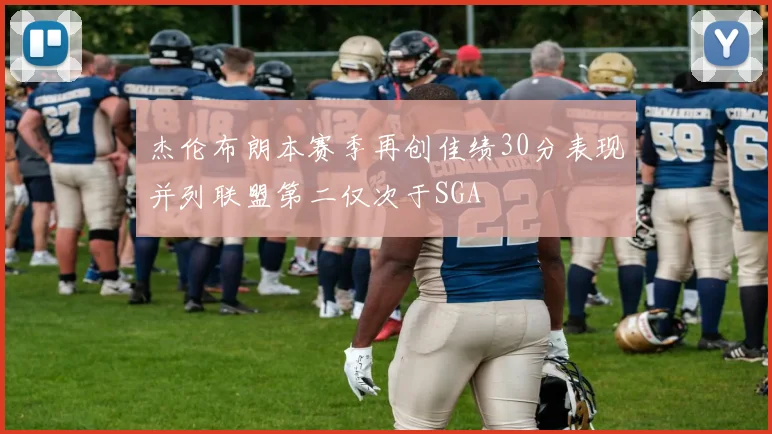杰伦布朗本赛季再创佳绩30分表现并列联盟第二仅次于SGA