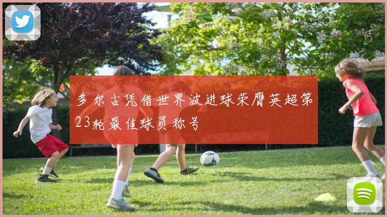 多尔古凭借世界波进球荣膺英超第23轮最佳球员称号